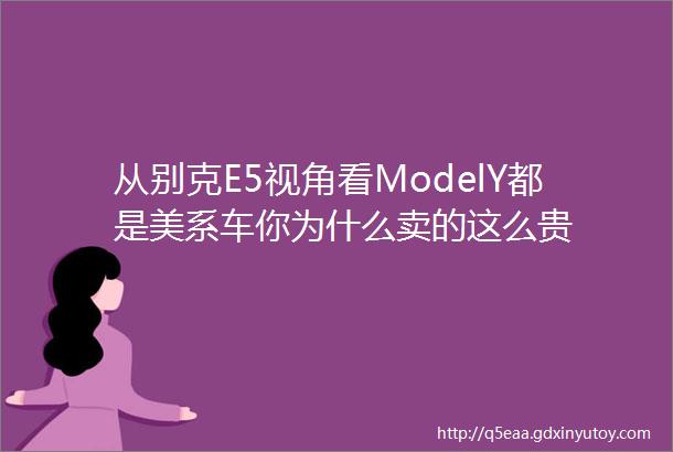 从别克E5视角看ModelY都是美系车你为什么卖的这么贵